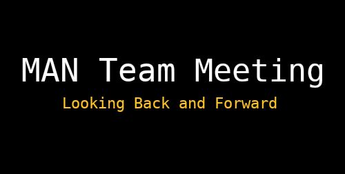 MAN Team Meeting : Looking Back and Forward